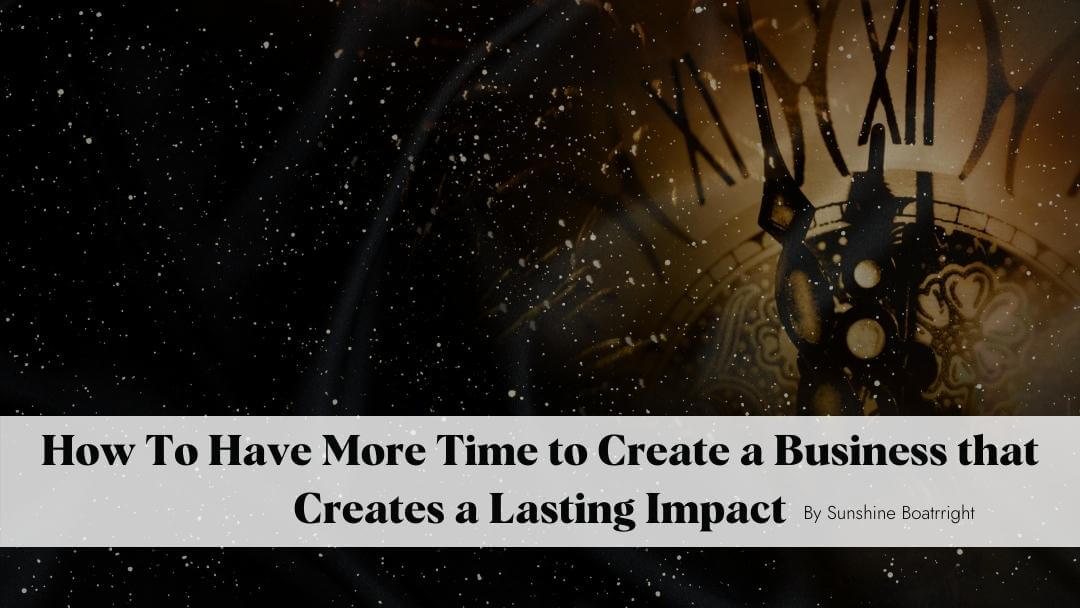How To Have More Time to Create a Business that Creates a Lasting Impact