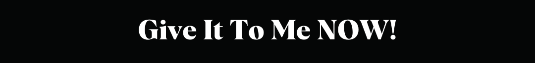 Give it to me Now Black Image with White Text "Give it to me now!"