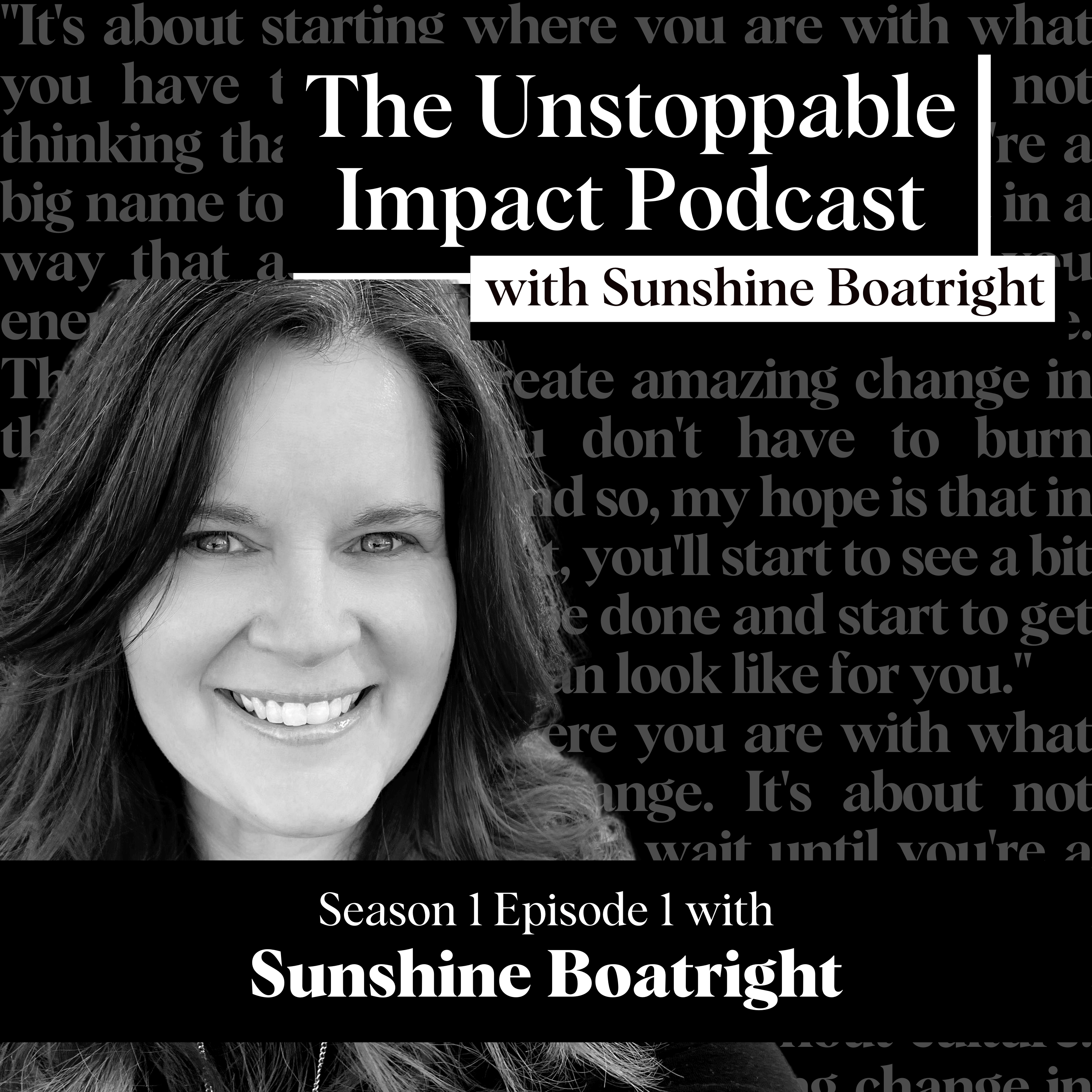 The Unstoppable Impact Podcast with Sunshine Boatright Season 1 Episode 1 Image with Host, Title and Text in Background