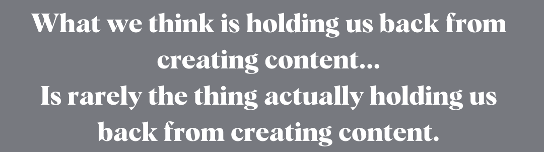 What we think is holding us back from creating content... Is rarely the thing actually holding us back from creating content.