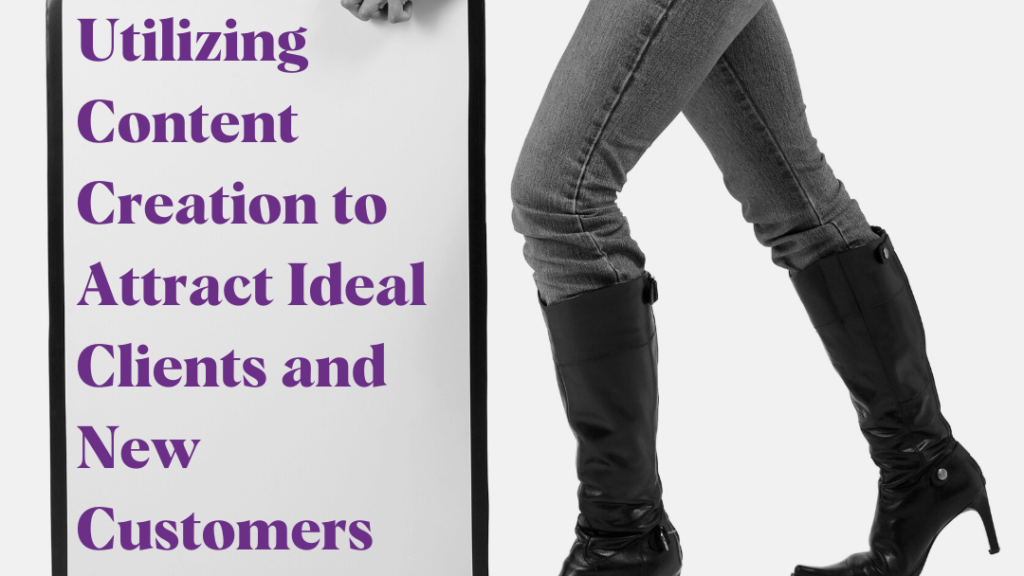 Utilizing Content Creation to Attract Ideal Clients and New Customers