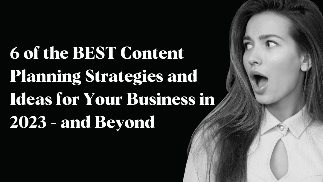 6 of the BEST Content Planning Strategies and Ideas for Your Business in 2023 – and Beyond